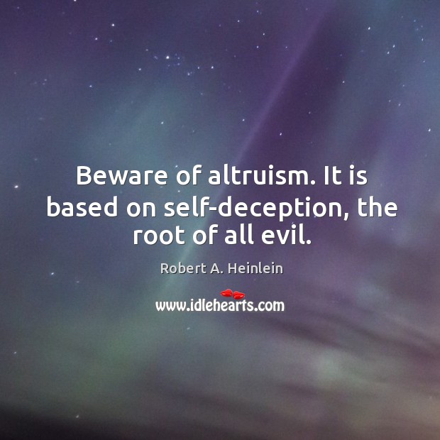 Beware of altruism. It is based on self-deception, the root of all evil. Robert A. Heinlein Picture Quote
