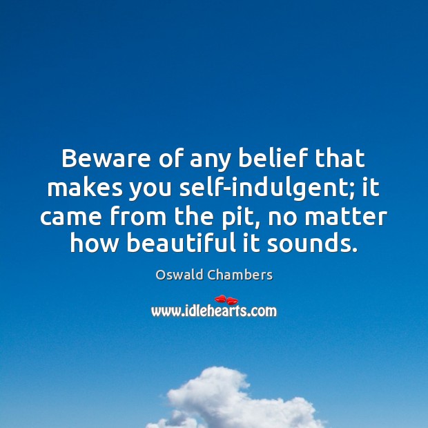 Beware of any belief that makes you self-indulgent; it came from the Oswald Chambers Picture Quote