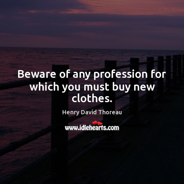 Beware of any profession for which you must buy new clothes. Image