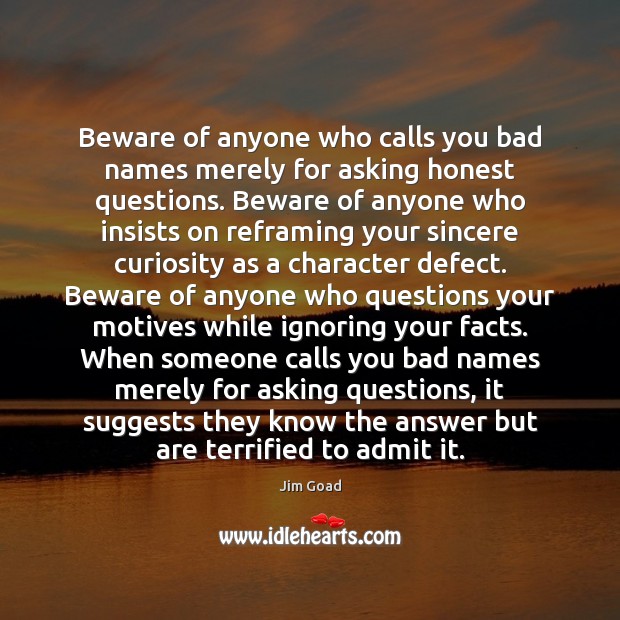Beware of anyone who calls you bad names merely for asking honest Image
