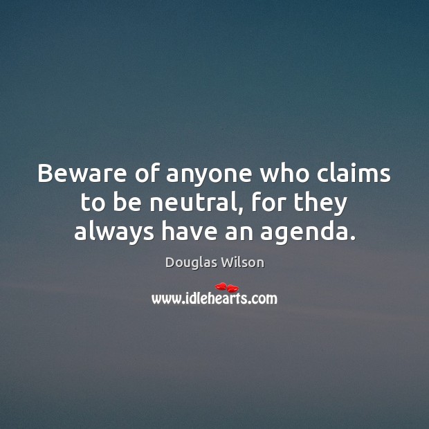 Beware of anyone who claims to be neutral, for they always have an agenda. Douglas Wilson Picture Quote