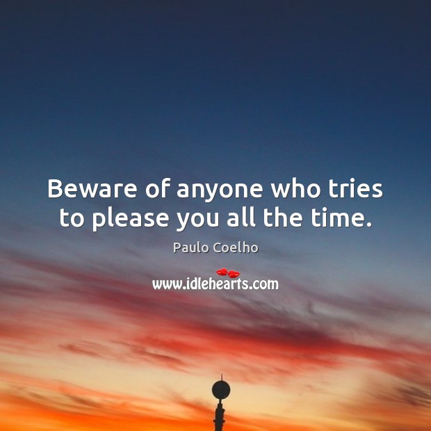 Beware of anyone who tries to please you all the time. Image