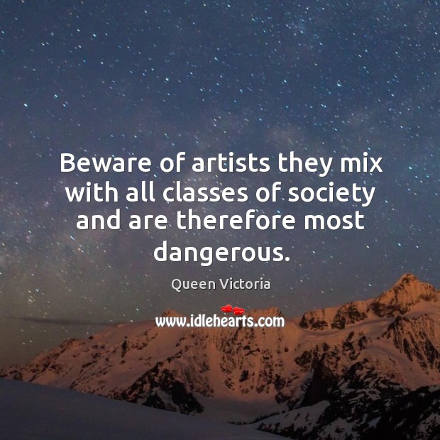 Beware of artists they mix with all classes of society and are therefore most dangerous. Image