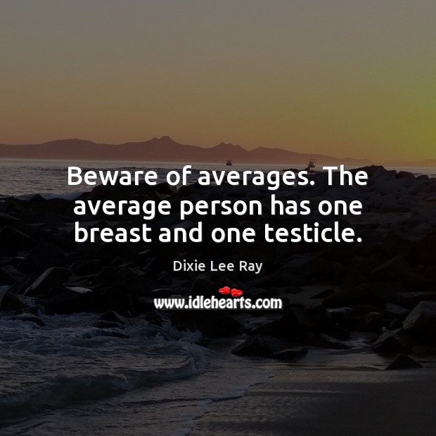 Beware of averages. The average person has one breast and one testicle. Dixie Lee Ray Picture Quote