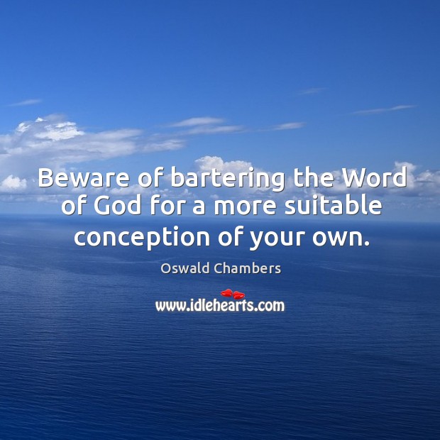 Beware of bartering the Word of God for a more suitable conception of your own. Oswald Chambers Picture Quote