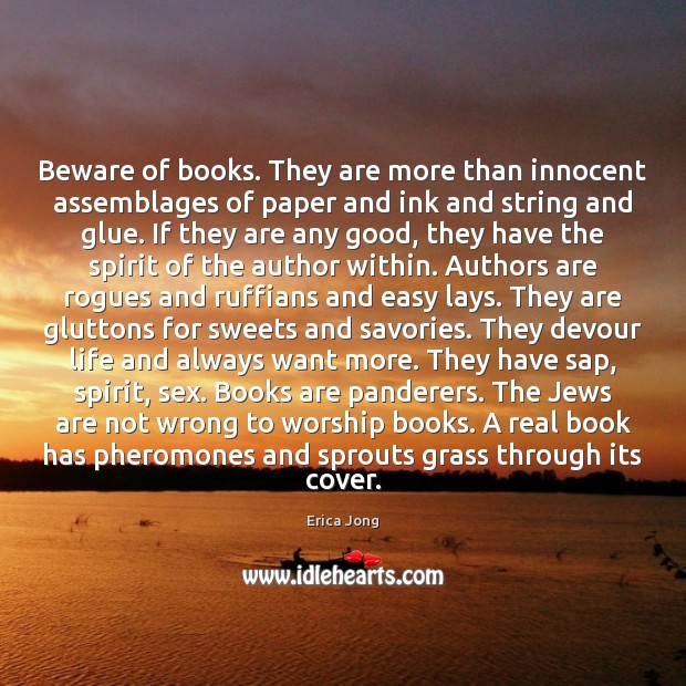 Beware of books. They are more than innocent assemblages of paper and Image