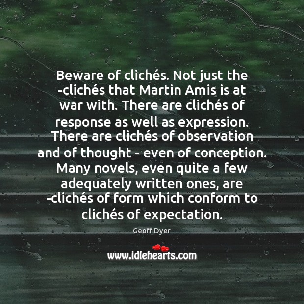 Beware of clichés. Not just the ­clichés that Martin Amis Geoff Dyer Picture Quote