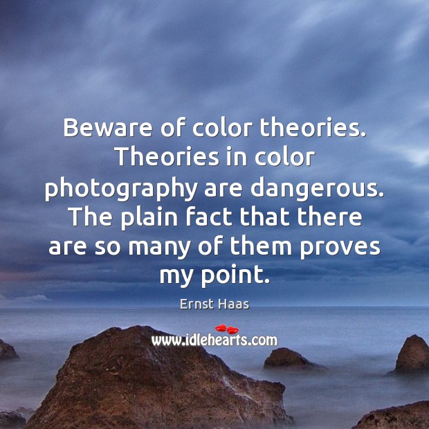 Beware of color theories. Theories in color photography are dangerous. The plain 