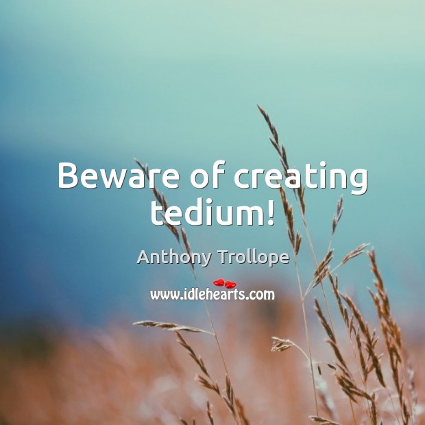 Beware of creating tedium! Anthony Trollope Picture Quote