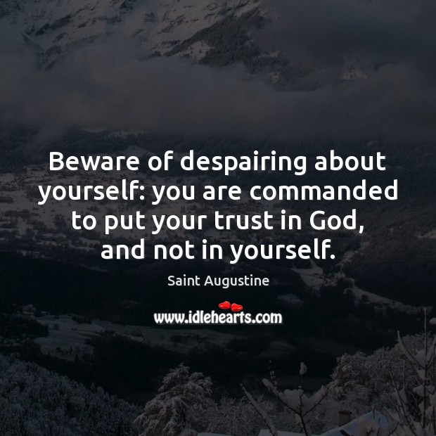 Beware of despairing about yourself: you are commanded to put your trust Saint Augustine Picture Quote