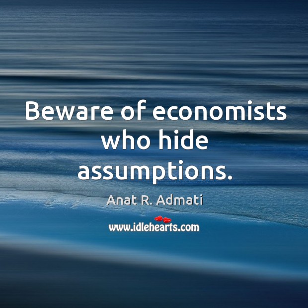 Beware of economists who hide assumptions. Anat R. Admati Picture Quote