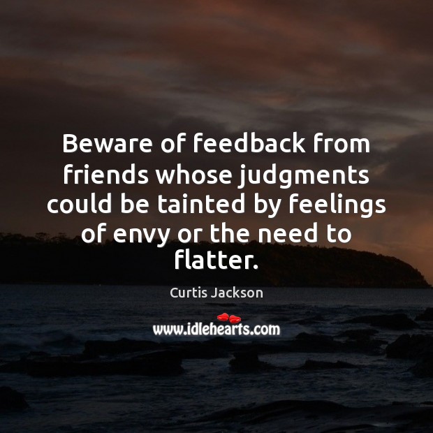 Beware of feedback from friends whose judgments could be tainted by feelings Curtis Jackson Picture Quote
