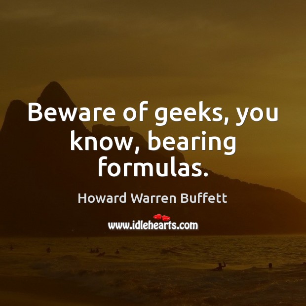 Beware of geeks, you know, bearing formulas. Howard Warren Buffett Picture Quote