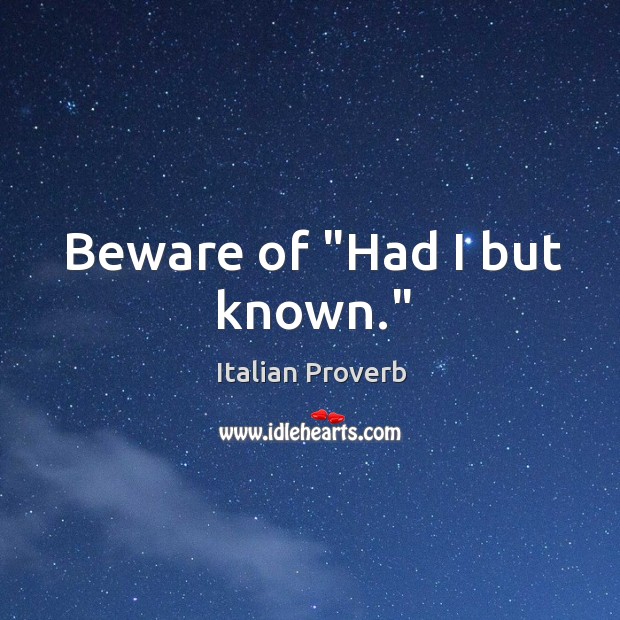 Beware of “had I but known.” Italian Proverbs Image