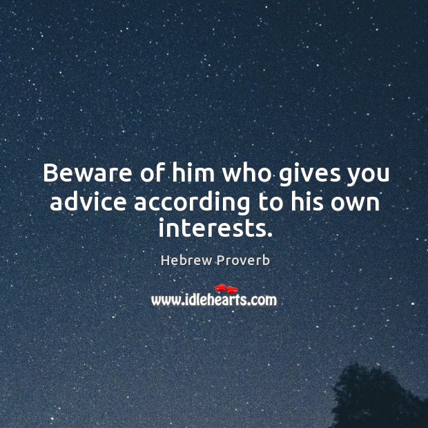 Beware of him who gives you advice according to his own interests. Image