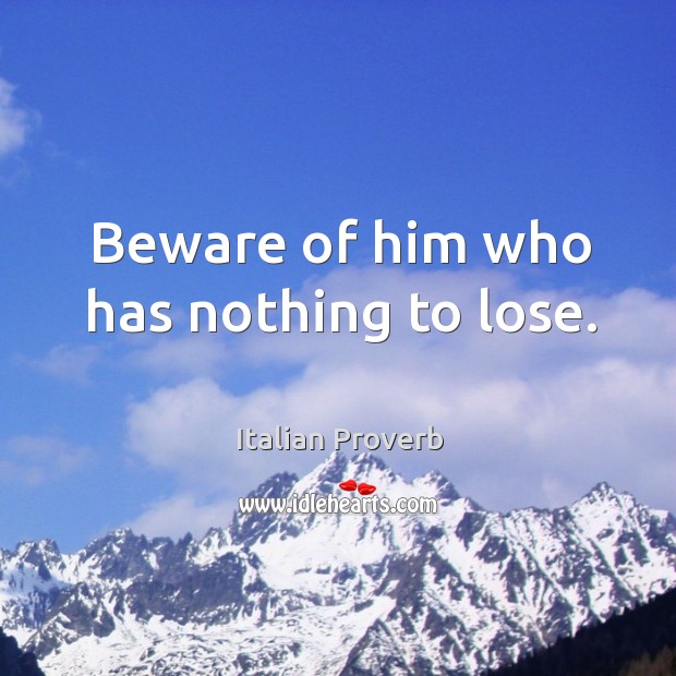 Beware of him who has nothing to lose. Image