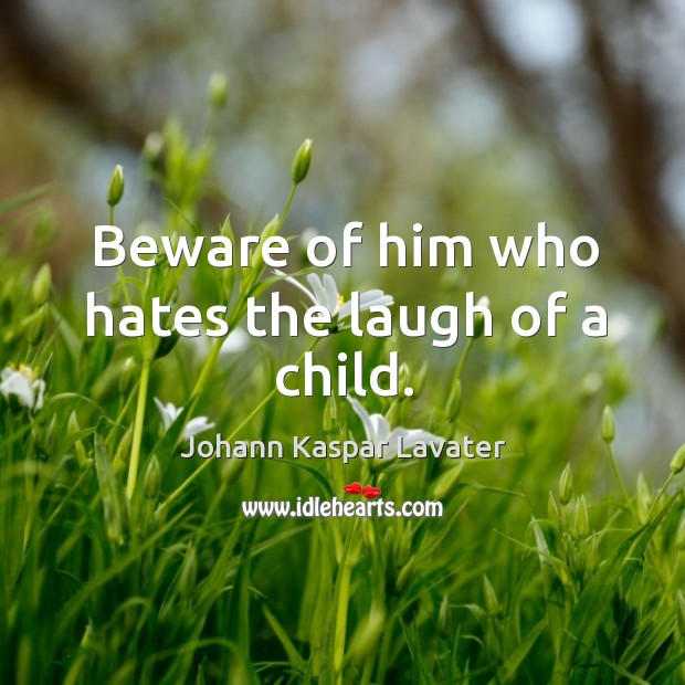 Beware of him who hates the laugh of a child. Johann Kaspar Lavater Picture Quote