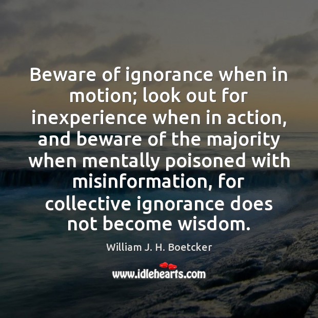 Beware of ignorance when in motion; look out for inexperience when in William J. H. Boetcker Picture Quote