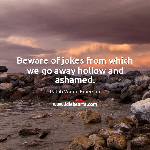 Beware of jokes from which we go away hollow and ashamed. Ralph Waldo Emerson Picture Quote