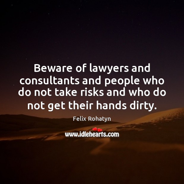 Beware of lawyers and consultants and people who do not take risks Felix Rohatyn Picture Quote
