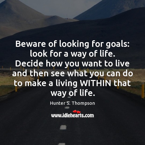 Beware of looking for goals: look for a way of life. Decide Hunter S. Thompson Picture Quote