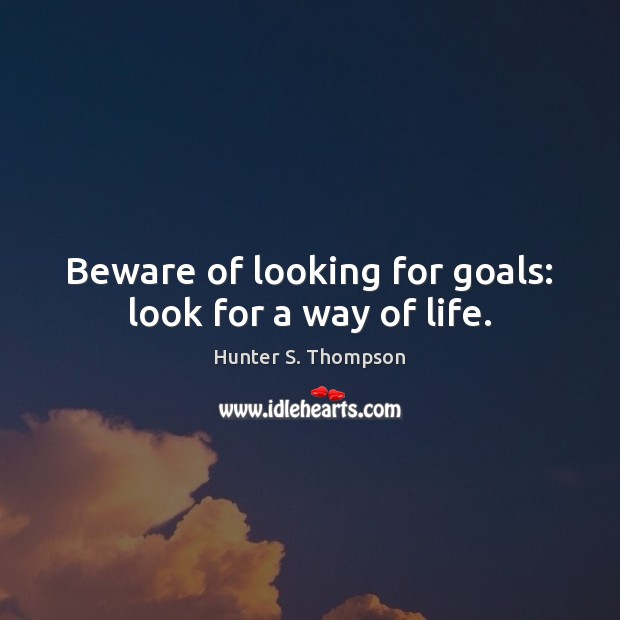 Beware of looking for goals: look for a way of life. Hunter S. Thompson Picture Quote