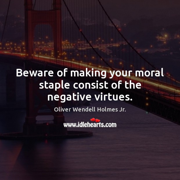 Beware of making your moral staple consist of the negative virtues. Oliver Wendell Holmes Jr. Picture Quote