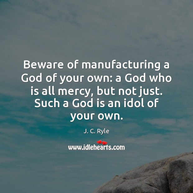 Beware of manufacturing a God of your own: a God who is J. C. Ryle Picture Quote