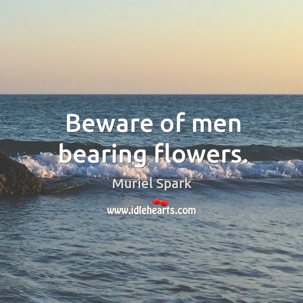 Beware of men bearing flowers. Image