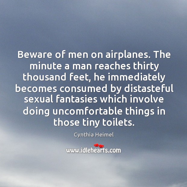 Beware of men on airplanes. The minute a man reaches thirty thousand feet Cynthia Heimel Picture Quote