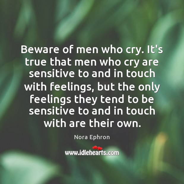 Beware of men who cry. It’s true that men who cry are Nora Ephron Picture Quote