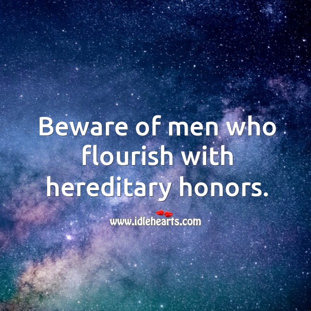 Beware of men who flourish with hereditary honors. Image