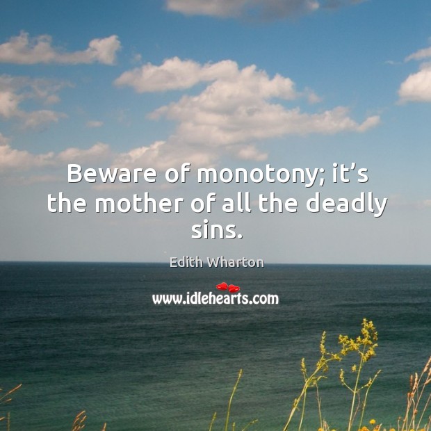 Beware of monotony; it’s the mother of all the deadly sins. Image