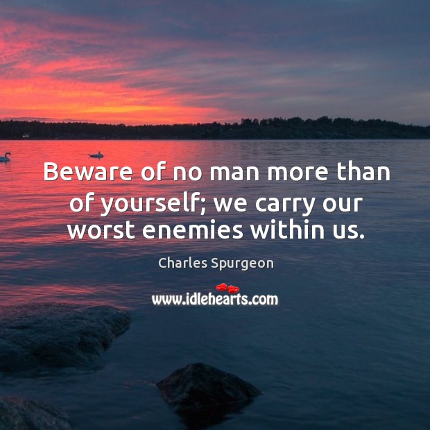 Beware of no man more than of yourself; we carry our worst enemies within us. Image