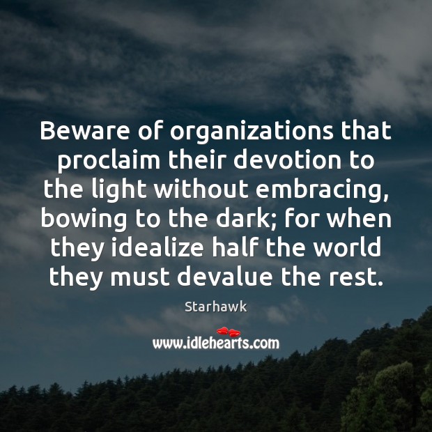 Beware of organizations that proclaim their devotion to the light without embracing, Starhawk Picture Quote