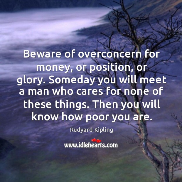 Beware of overconcern for money, or position, or glory. Someday you will Rudyard Kipling Picture Quote