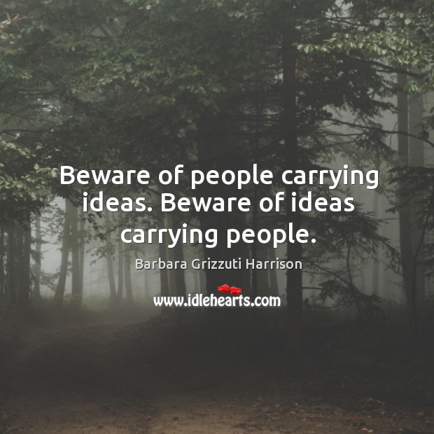 Beware of people carrying ideas. Beware of ideas carrying people. Image