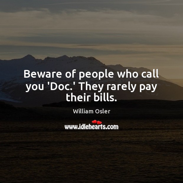 Beware of people who call you ‘Doc.’ They rarely pay their bills. William Osler Picture Quote