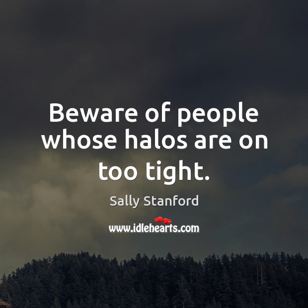 Beware of people whose halos are on too tight. Sally Stanford Picture Quote