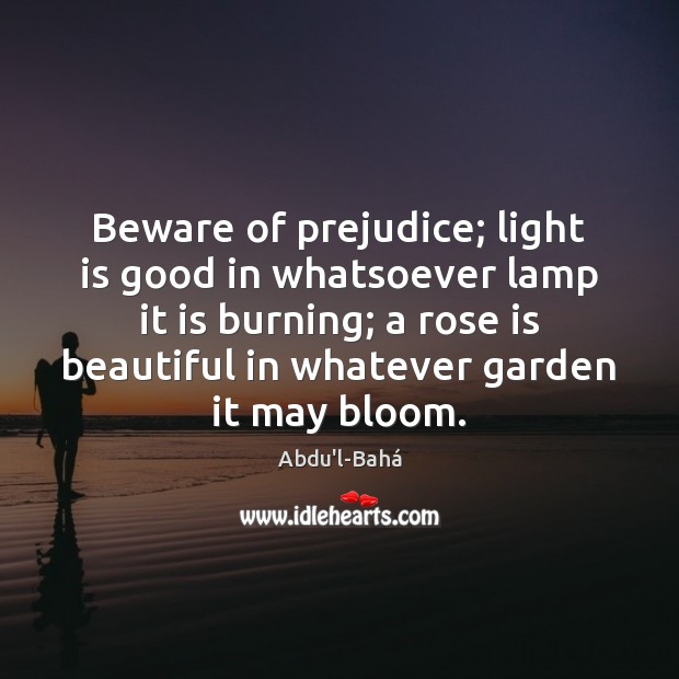 Beware of prejudice; light is good in whatsoever lamp it is burning; Abdu’l-Bahá Picture Quote