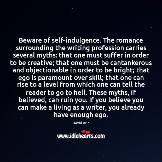 Beware of self-indulgence. The romance surrounding the writing profession carries several myths: Ego Quotes Image