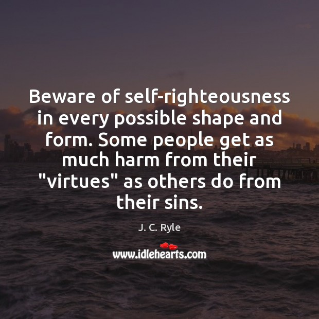 Beware of self-righteousness in every possible shape and form. Some people get J. C. Ryle Picture Quote