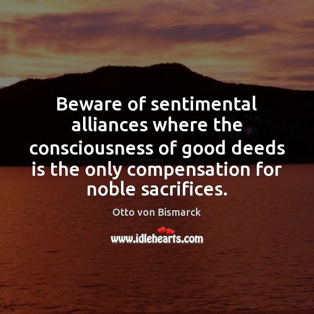Beware of sentimental alliances where the consciousness of good deeds is the Otto von Bismarck Picture Quote