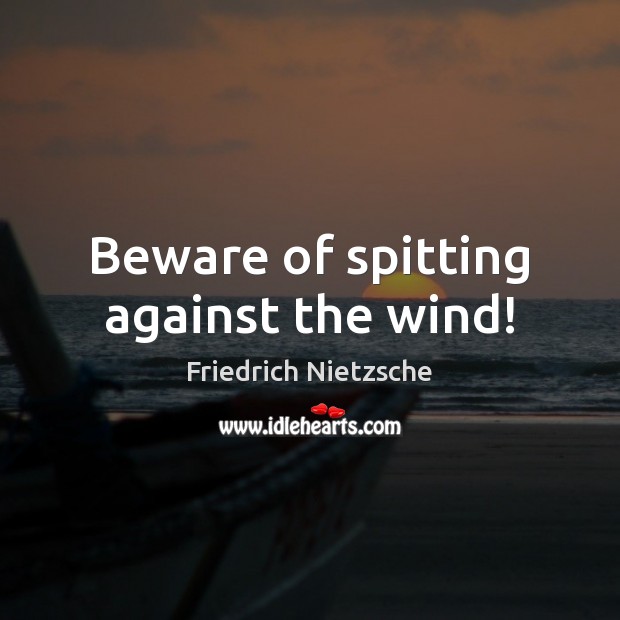 Beware of spitting against the wind! Friedrich Nietzsche Picture Quote