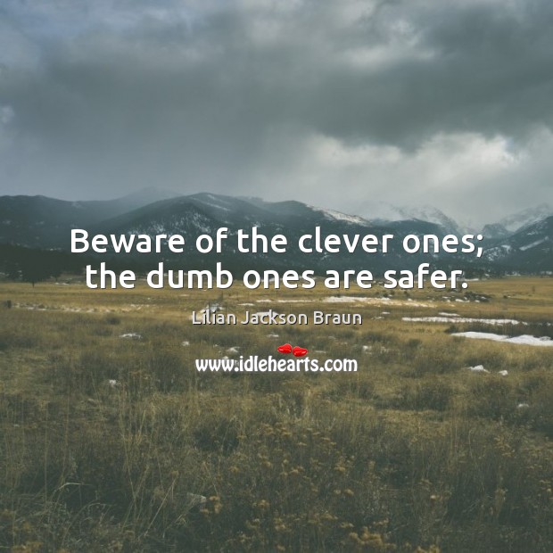 Beware of the clever ones; the dumb ones are safer. Clever Quotes Image