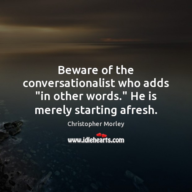 Beware of the conversationalist who adds “in other words.” He is merely starting afresh. Christopher Morley Picture Quote