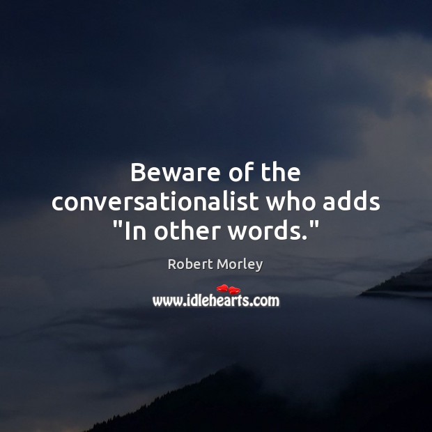 Beware of the conversationalist who adds “In other words.” Robert Morley Picture Quote
