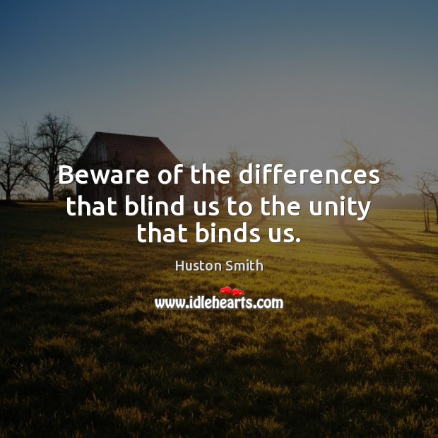 Beware of the differences that blind us to the unity that binds us. Image