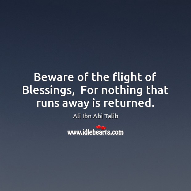 Beware of the flight of Blessings,  For nothing that runs away is returned. Blessings Quotes Image