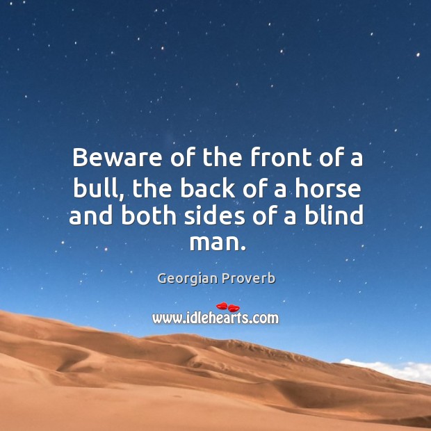 Beware of the front of a bull, the back of a horse and both sides of a blind man. Georgian Proverbs Image
